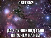 светка? да я лучше под танк лягу, чем на неё!