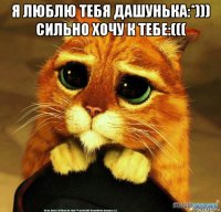 я люблю тебя дашунька:*))) сильно хочу к тебе:((( 