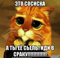 это сосиска а ты её сьель! иди в сраку!!!!!!!!!!!!!