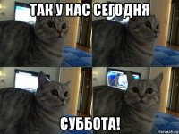 так у нас сегодня суббота!