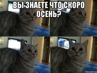 вы знаете что скоро осень? 