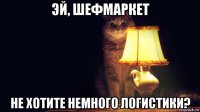 эй, шефмаркет не хотите немного логистики?