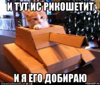 и тут ис рикошетит и я его добираю