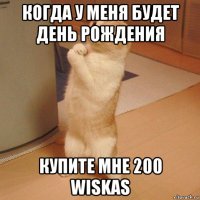 когда у меня будет день рождения купите мне 200 wiskas