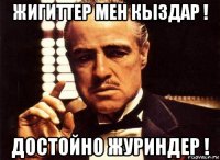 жигиттер мен кыздар ! достойно журиндер !