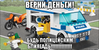 верни деньги! будь полицейским блияеадь!!!!!!!!!!!!!!