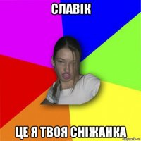 славік це я твоя сніжанка