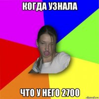 когда узнала что у него 2700