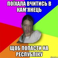 поїхала вчитись в кам’янець щоб попасти на республіку