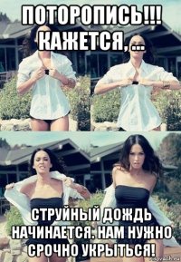 поторопись!!! кажется, ... струйный дождь начинается. нам нужно срочно укрыться!