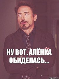 Ну вот, Алёнка обиделась...