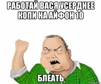 работай вася усерднее копи на айфон 10 блеать