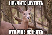 научите шутить ато мне не жить