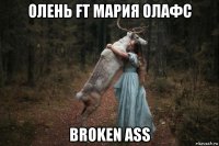 олень ft мария олафс broken ass