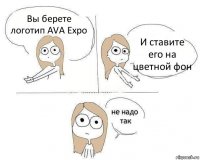 Вы берете логотип AVA Expo И ставите его на цветной фон