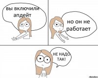 вы включили апдейт но он не работает НЕ НАДО ТАК!