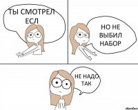 ТЫ СМОТРЕЛ ЕСЛ НО НЕ ВЫБИЛ НАБОР НЕ НАДО ТАК