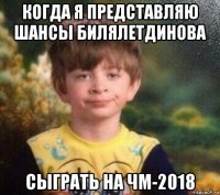 когда я представляю шансы билялетдинова сыграть на чм-2018