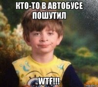 кто-то в автобусе пошутил wtf!!!