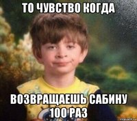 то чувство когда возвращаешь сабину 100 раз