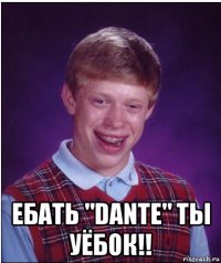  ебать "dante" ты уёбок!!