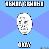 убила свинья okay