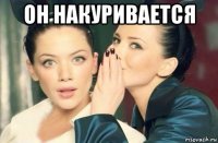 он накуривается 