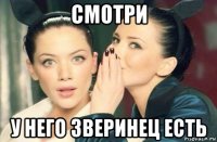 смотри у него зверинец есть