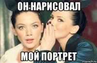 он нарисовал мой портрет