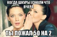 когда шкуры узнали что вчера ты пожал 50 на 2