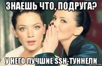 знаешь что, подруга? у него лучшие ssh-туннели