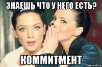 знаешь что у него есть? коммитмент