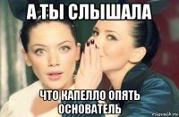 а ты слышала что капелло опять основатель