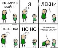 КТО МИР В МАЙНЕ Я ЛЕКНИ ПАШОЛ НАХ НО НО ШТО МЫ ДРУЗЬЯ НЕТ ПИДАФИЛ Я ТЕ Е ДРУГ А КТО Я ТЕБЕ ВРАГ АААААААА!