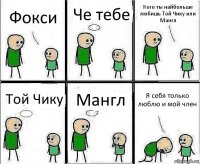 Фокси Че тебе Кого ты найбольше любишь Той Чику или Мангл Той Чику Мангл Я себя только люблю и мой член