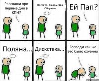 Расскажи про первые дни в КПИ? Посвята, Знакомства, Общение Ей Пап? Поляна... Дискотека... Господи как же это было охуенно