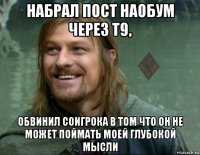 набрал пост наобум через т9, обвинил соигрока в том что он не может поймать моей глубокой мысли