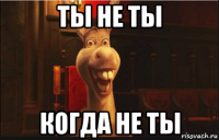 ты не ты когда не ты