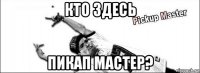 кто здесь пикап мастер?