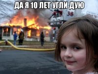 да я 10 лет угли дую 