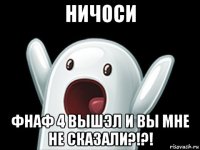 ничоси фнаф 4 вышэл и вы мне не сказали?!?!