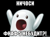 ничоси фнаф 5 небудит?!