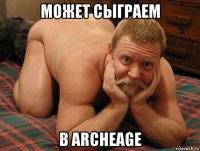 может сыграем в archeage