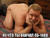  ну что ты вкачал об-1400