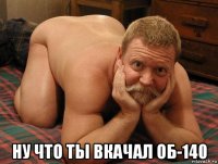  ну что ты вкачал об-140