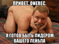 привет, onerec. я готов быть лидером вашего лейбла