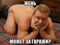 жень может за гаражи?