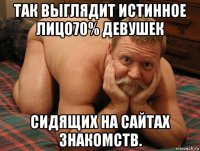 так выглядит истинное лицо70% девушек сидящих на сайтах знакомств.