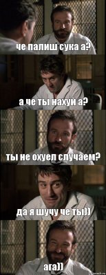 че палиш сука а? а че ты нахуй а? ты не охуел случаем? да я шучу че ты)) ага))