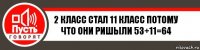 2 класс стал 11 класс потому что они ришыли 53+11=64